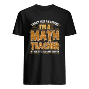 I don27t need a costume I27m a Math teacher my job title is scary enough shirt.jpg